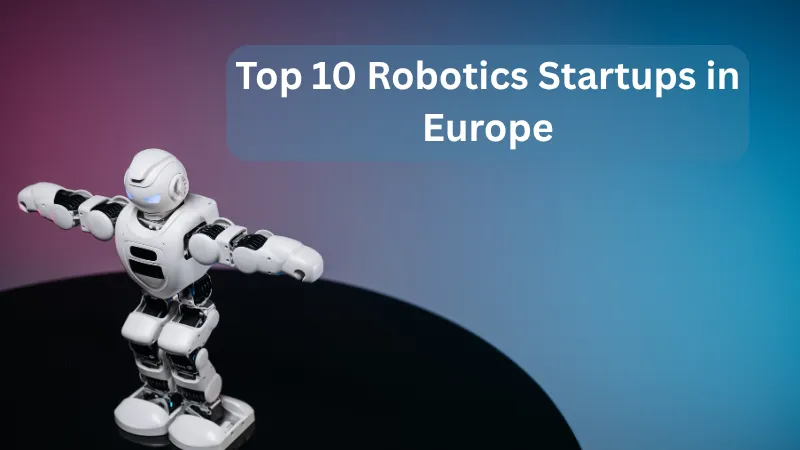 Top 10 Robotics Startups in Europe